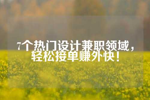 7个热门设计兼职领域，轻松接单赚外快！