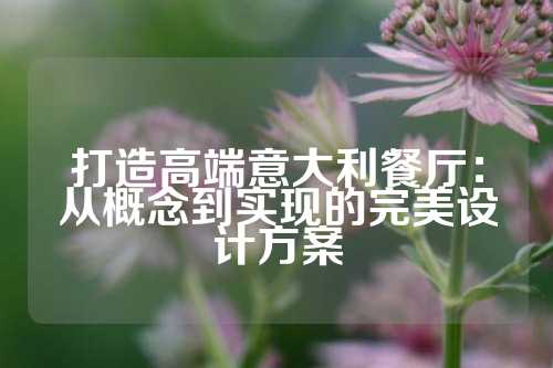 打造高端意大利餐厅：从概念到实现的完美设计方案