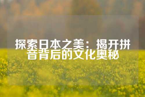 探索日本之美:揭开拼音背后的文化奥秘