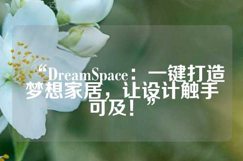 “DreamSpace：一键打造梦想家居，让设计触手可及！”