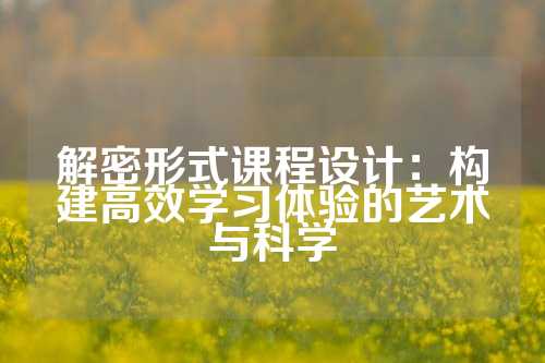 解密形式课程设计：构建高效学习体验的艺术与科学