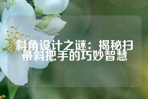 斜角设计之谜：揭秘扫帚斜把手的巧妙智慧