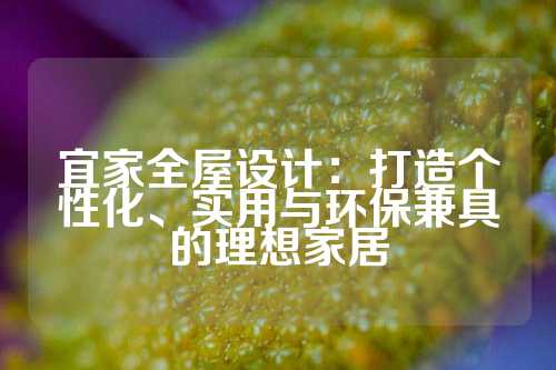 宜家全屋设计：打造个性化、实用与环保兼具的理想家居