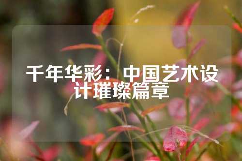 千年华彩：中国艺术设计璀璨篇章