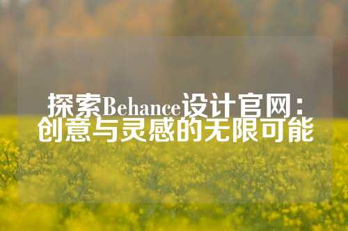 探索Behance设计官网：创意与灵感的无限可能