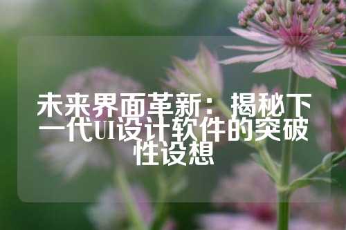未来界面革新：揭秘下一代UI设计软件的突破性设想