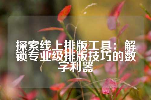 探索线上排版工具：解锁专业级排版技巧的数字利器