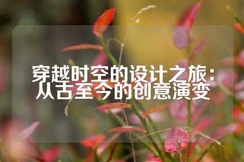 穿越时空的设计之旅：从古至今的创意演变