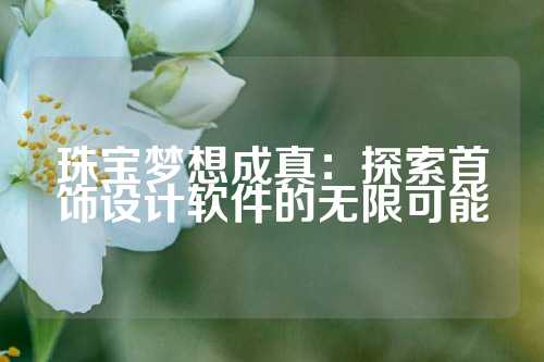 珠宝梦想成真：探索首饰设计软件的无限可能