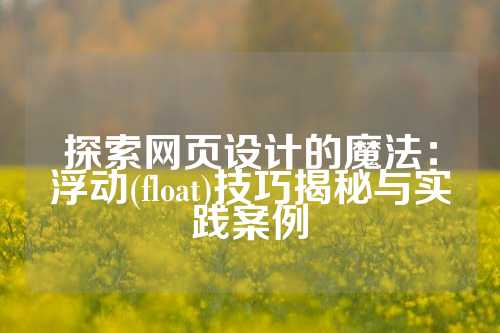 探索网页设计的魔法：浮动(float)技巧揭秘与实践案例