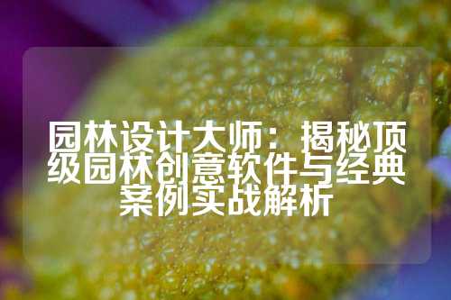 园林设计大师：揭秘顶级园林创意软件与经典案例实战解析