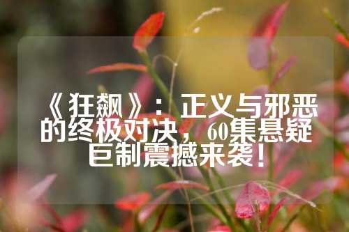 《狂飙》:正义与邪恶的终极对决,60集悬疑巨制震撼来袭!