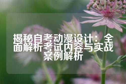 揭秘自考动漫设计：全面解析考试内容与实战案例解析