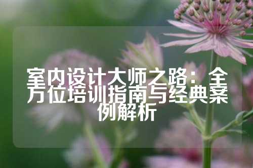 室内设计大师之路：全方位培训指南与经典案例解析
