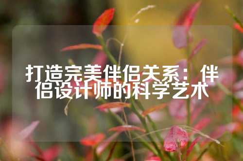 打造完美伴侣关系：伴侣设计师的科学艺术