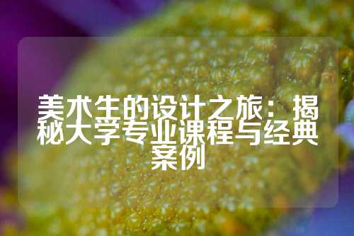 美术生的设计之旅：揭秘大学专业课程与经典案例