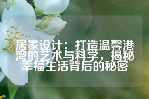居家设计：打造温馨港湾的艺术与科学，揭秘幸福生活背后的秘密