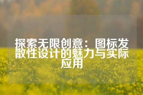 探索无限创意：图标发散性设计的魅力与实际应用