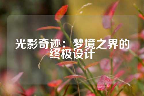 光影奇迹：梦境之界的终极设计