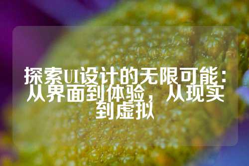 探索UI设计的无限可能：从界面到体验，从现实到虚拟
