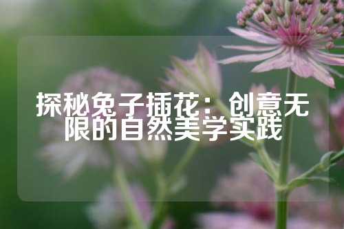 探秘兔子插花：创意无限的自然美学实践