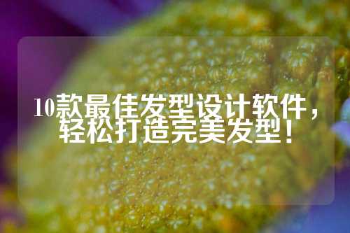 10款最佳发型设计软件，轻松打造完美发型！