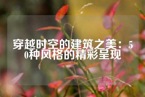 穿越时空的建筑之美：50种风格的精彩呈现