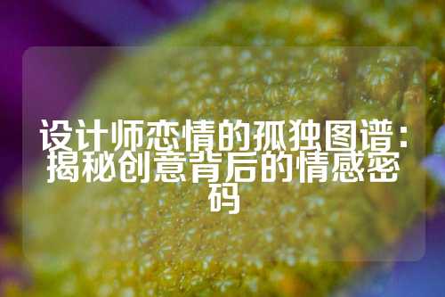 设计师恋情的孤独图谱：揭秘创意背后的情感密码