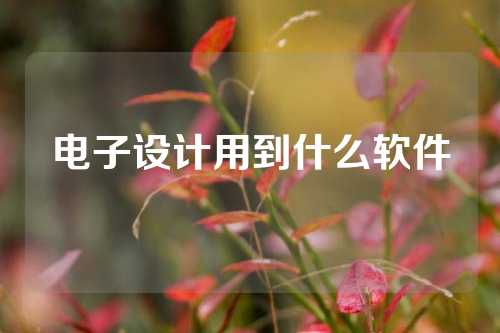 电子设计用到什么软件