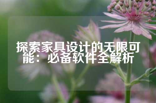 探索家具设计的无限可能：必备软件全解析
