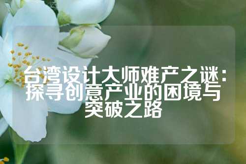 台湾设计大师难产之谜：探寻创意产业的困境与突破之路