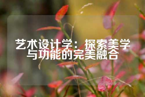 艺术设计学：探索美学与功能的完美融合