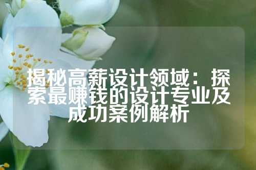 揭秘高薪设计领域：探索最赚钱的设计专业及成功案例解析