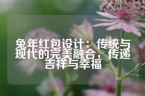 兔年红包设计：传统与现代的完美融合，传递吉祥与幸福
