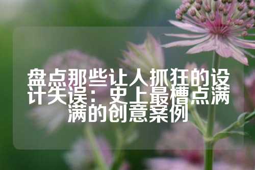 盘点那些让人抓狂的设计失误:史上最槽点满满的创意案例