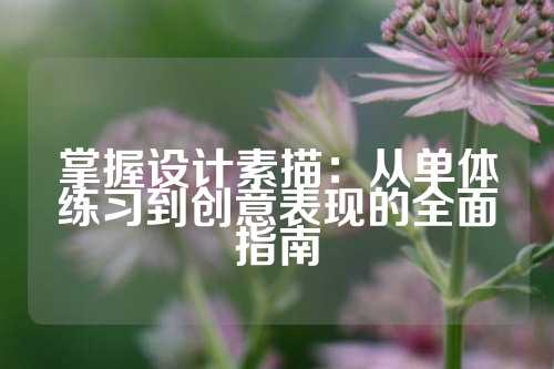 掌握设计素描：从单体练习到创意表现的全面指南