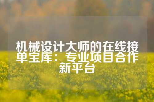 机械设计大师的在线接单宝库：专业项目合作新平台