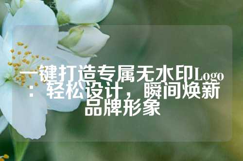 一键打造专属无水印Logo:轻松设计,瞬间焕新品牌形象