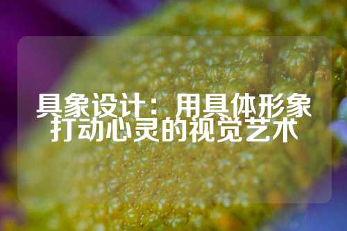 具象设计：用具体形象打动心灵的视觉艺术