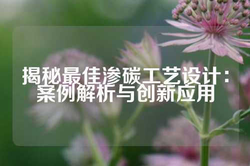 揭秘最佳渗碳工艺设计：案例解析与创新应用