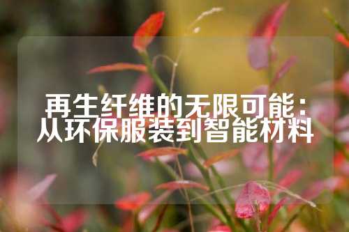 再生纤维的无限可能：从环保服装到智能材料