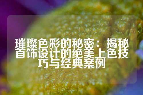 璀璨色彩的秘密：揭秘首饰设计的绝美上色技巧与经典案例