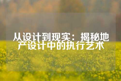 从设计到现实：揭秘地产设计中的执行艺术