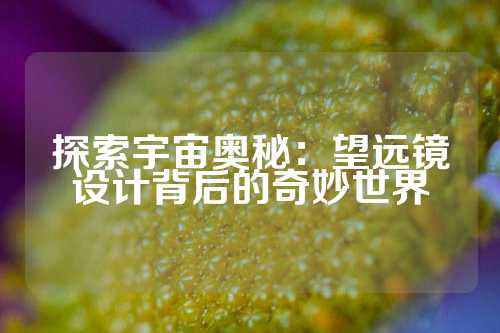 探索宇宙奥秘：望远镜设计背后的奇妙世界