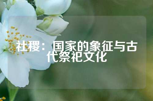 社稷：国家的象征与古代祭祀文化