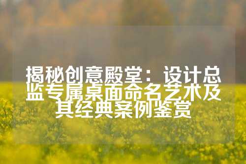 揭秘创意殿堂：设计总监专属桌面命名艺术及其经典案例鉴赏