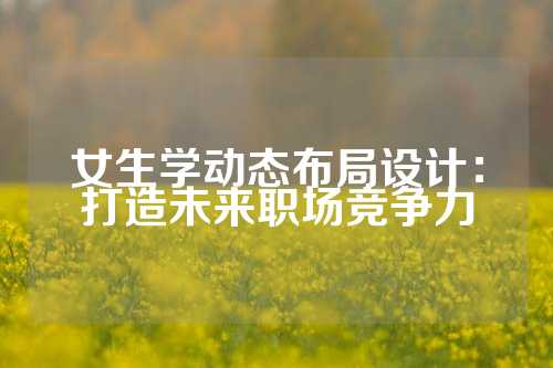 女生学动态布局设计：打造未来职场竞争力