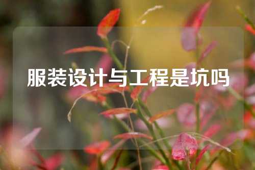 服装设计与工程是坑吗