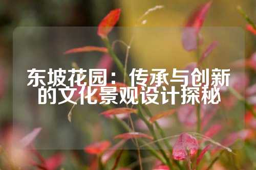 东坡花园：传承与创新的文化景观设计探秘