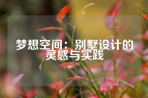梦想空间：别墅设计的灵感与实践